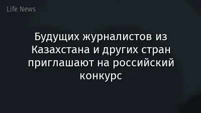 Будущих журналистов из Казахстана и других стран приглашают на российский конкурс