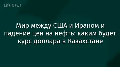 Мир между США и Ираном и падение цен на нефть: каким будет курс доллара в Казахстане