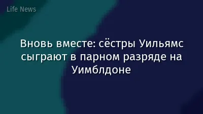 Вновь вместе: сёстры Уильямс сыграют в парном разряде на Уимблдоне