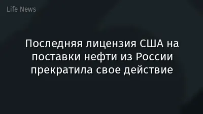 Последняя лицензия США на поставки нефти из России прекратила свое действие