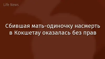 Сбившая мать-одиночку насмерть в Кокшетау оказалась без прав