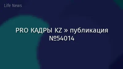 PRO КАДРЫ KZ » публикация №54014