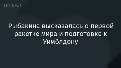 Рыбакина высказалась о первой ракетке мира и подготовке к Уимблдону