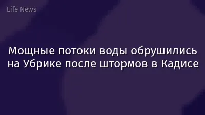 Мощные потоки воды обрушились на Убрике после штормов в Кадисе