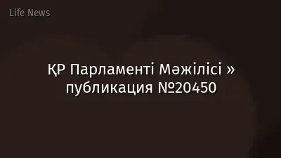ҚР Парламенті Мәжілісі » публикация №20450