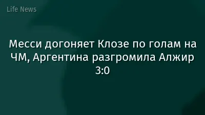 Месси догоняет Клозе по голам на ЧМ, Аргентина разгромила Алжир 3:0