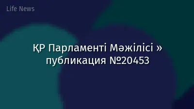 ҚР Парламенті Мәжілісі » публикация №20453