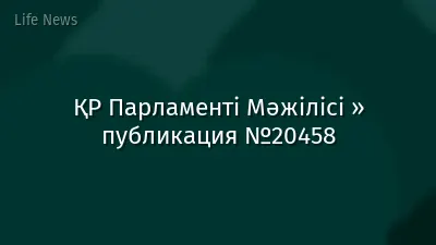 ҚР Парламенті Мәжілісі » публикация №20458