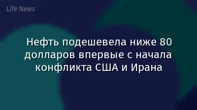 Нефть подешевела ниже 80 долларов впервые с начала конфликта США и Ирана