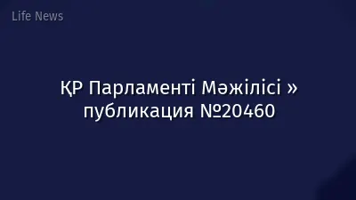 ҚР Парламенті Мәжілісі » публикация №20460