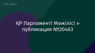 ҚР Парламенті Мәжілісі » публикация №20463
