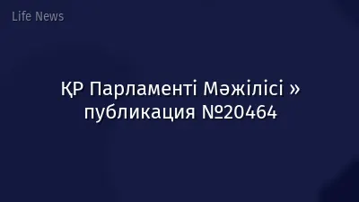 ҚР Парламенті Мәжілісі » публикация №20464