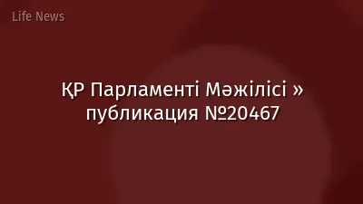 ҚР Парламенті Мәжілісі » публикация №20467