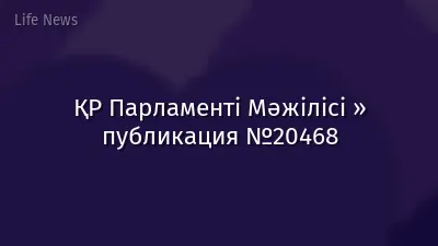 ҚР Парламенті Мәжілісі » публикация №20468