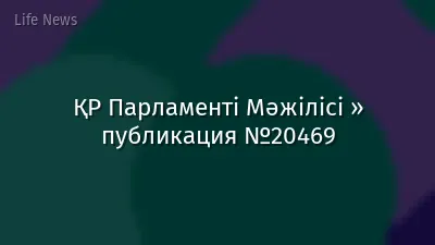 ҚР Парламенті Мәжілісі » публикация №20469