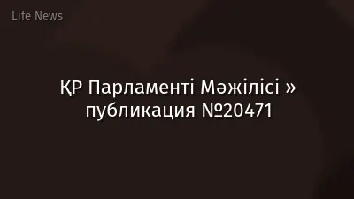 ҚР Парламенті Мәжілісі » публикация №20471