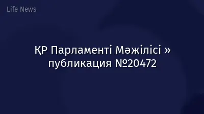 ҚР Парламенті Мәжілісі » публикация №20472