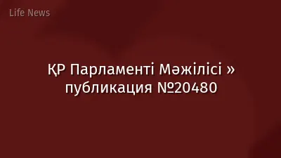 ҚР Парламенті Мәжілісі » публикация №20480