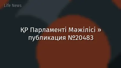 ҚР Парламенті Мәжілісі » публикация №20483