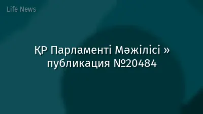 ҚР Парламенті Мәжілісі » публикация №20484