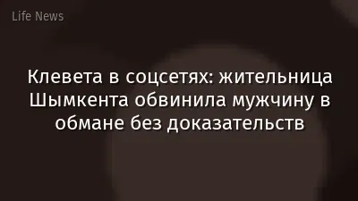 Клевета в соцсетях: жительница Шымкента обвинила мужчину в обмане без доказательств