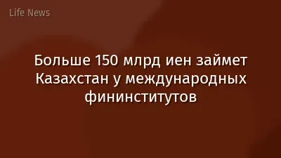 Больше 150 млрд иен займет Казахстан у международных фининститутов
