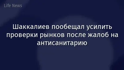 Шаккалиев пообещал усилить проверки рынков после жалоб на антисанитарию