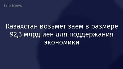 Казахстан возьмет заем в размере 92,3 млрд иен для поддержания экономики