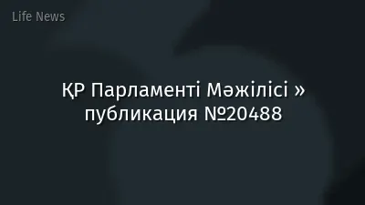 ҚР Парламенті Мәжілісі » публикация №20488