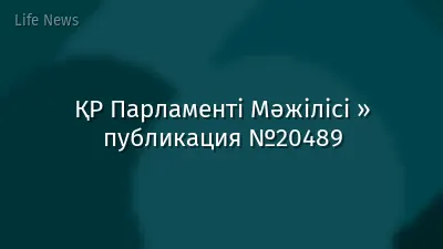 ҚР Парламенті Мәжілісі » публикация №20489