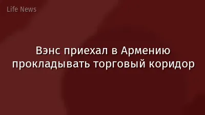 Вэнс приехал в Армению прокладывать торговый коридор
