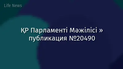 ҚР Парламенті Мәжілісі » публикация №20490