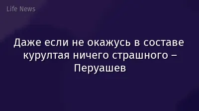 Даже если не окажусь в составе курултая ничего страшного – Перуашев