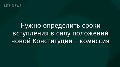 Нужно определить сроки вступления в силу положений новой Конституции – комиссия