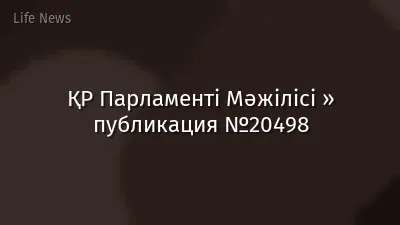 ҚР Парламенті Мәжілісі » публикация №20498