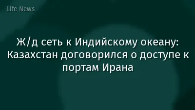 Ж/д сеть к Индийскому океану: Казахстан договорился о доступе к портам Ирана
