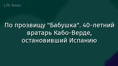 По прозвищу "Бабушка". 40-летний вратарь Кабо-Верде, остановивший Испанию