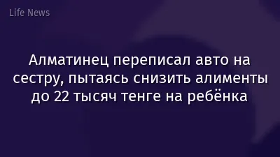 Алматинец переписал авто на сестру, пытаясь снизить алименты до 22 тысяч тенге на ребёнка