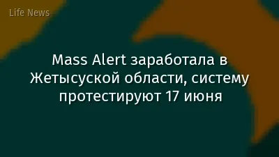 Mass Alert заработала в Жетысуской области, систему протестируют 17 июня