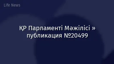 ҚР Парламенті Мәжілісі » публикация №20499