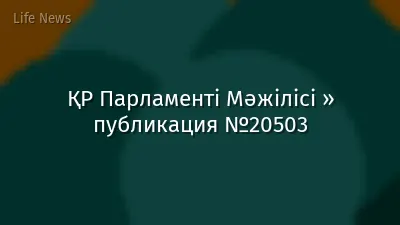 ҚР Парламенті Мәжілісі » публикация №20503