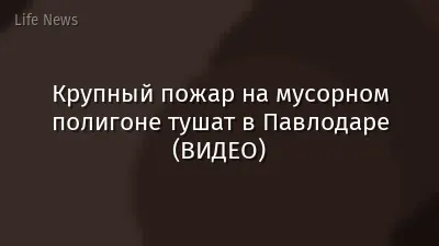 Крупный пожар на мусорном полигоне тушат в Павлодаре (ВИДЕО)