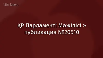 ҚР Парламенті Мәжілісі » публикация №20510