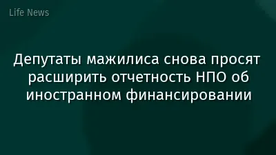 Депутаты мажилиса снова просят расширить отчетность НПО об иностранном финансировании