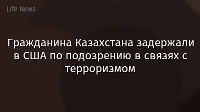Гражданина Казахстана задержали в США по подозрению в связях с терроризмом