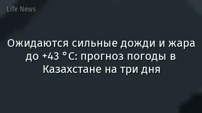 Ожидаются сильные дожди и жара до +43 °C: прогноз погоды в Казахстане на три дня