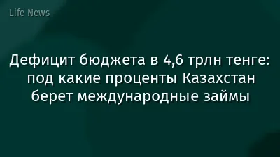 Дефицит бюджета в 4,6 трлн тенге: под какие проценты Казахстан берет международные займы