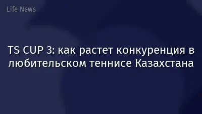 TS CUP 3: как растет конкуренция в любительском теннисе Казахстана