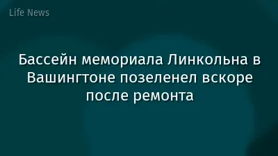 Бассейн мемориала Линкольна в Вашингтоне позеленел вскоре после ремонта