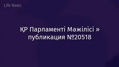 ҚР Парламенті Мәжілісі » публикация №20518